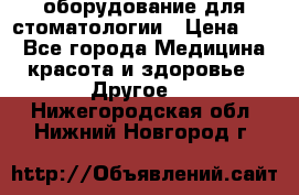 оборудование для стоматологии › Цена ­ 1 - Все города Медицина, красота и здоровье » Другое   . Нижегородская обл.,Нижний Новгород г.